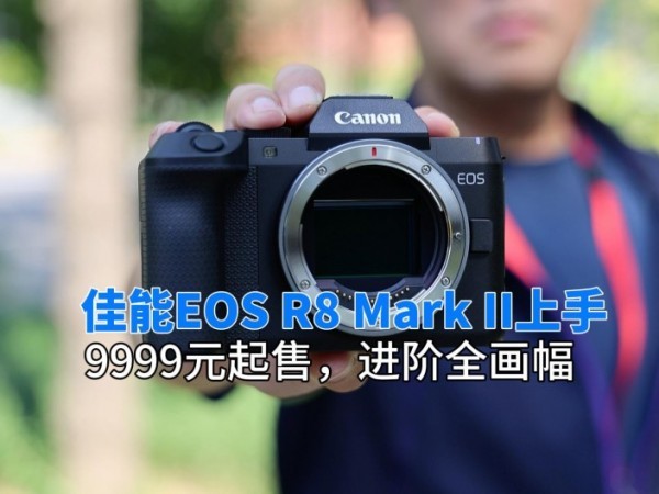 ����EOS R8 Mark II���飺9999Ԫ���ۣ�����ȫ����