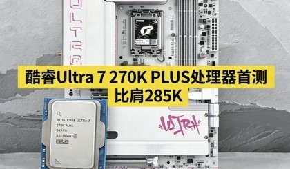 Ӣ�ض����Ultra 7 270K PLUS�������ײ⣺�����ӿ� ���ܱȼ�285K