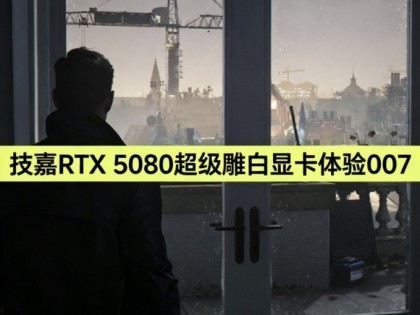 ����RTX 5080��������Կ����顶007 ��¶��â��
