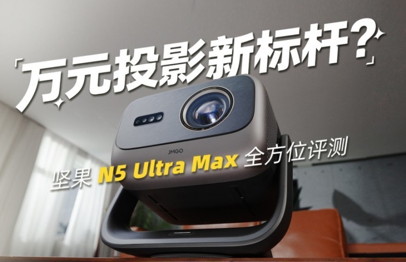 万元投影新标杆？坚果 N5 Ultra Max 全方位评测